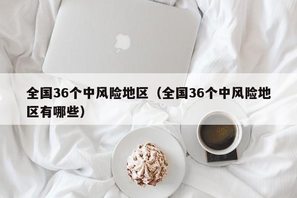 全国36个中风险地区(全国36个中风险地区有哪些)