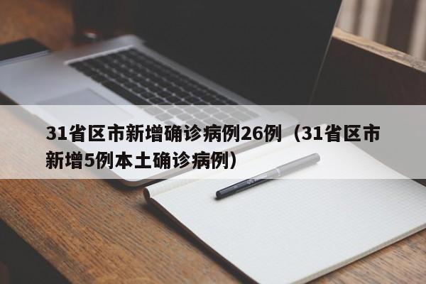 31省区市新增确诊病例26例(31省区市新增5例本土确诊病例)