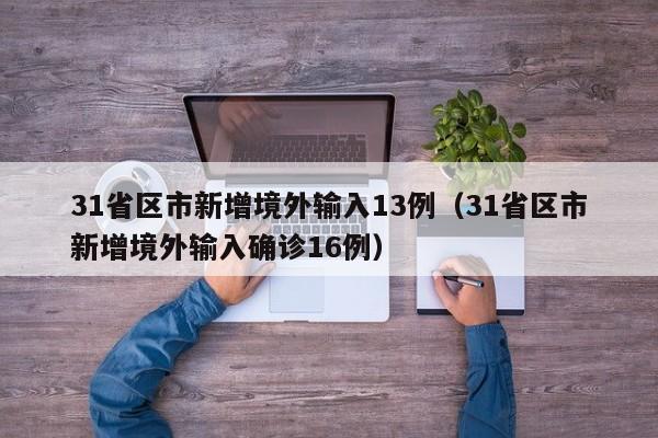31省区市新增境外输入13例(31省区市新增境外输入确诊16例)