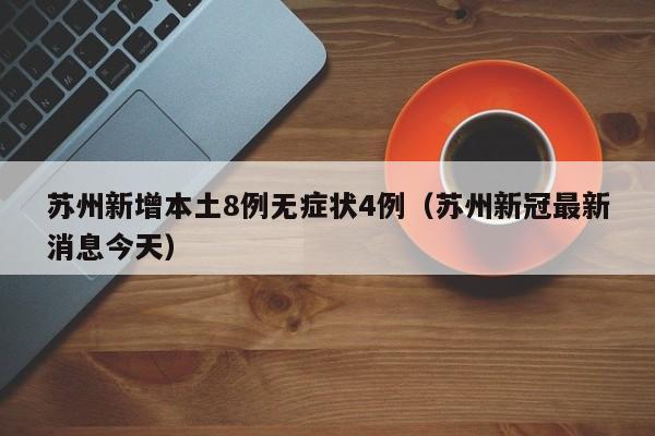 苏州新增本土8例无症状4例(苏州新冠最新消息今天)