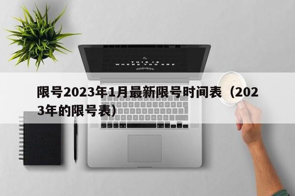 限号2023年1月最新限号时间表(2023年的限号表)