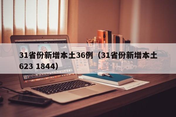 31省份新增本土36例(31省份新增本土623 1844)